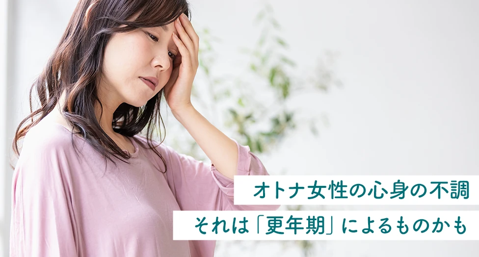 オトナ女性の心身の不調それは「更年期」によるものかも