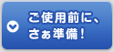 ご使用前に、さぁ準備！